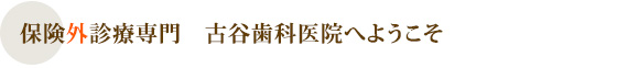 保険外診療専門 古谷歯科医院へようこそ